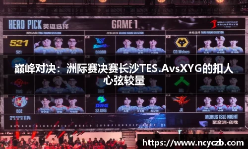 巅峰对决：洲际赛决赛长沙TES.AvsXYG的扣人心弦较量