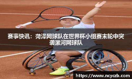 赛事快讯：菏泽网球队在世界杯小组赛末轮中突袭漯河网球队
