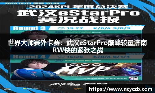世界大师赛外卡赛：武汉eStarPro巅峰较量济南RW侠的紧张之战