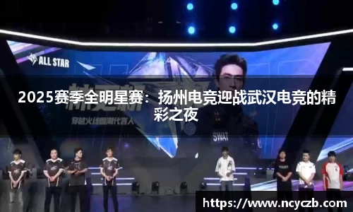 2025赛季全明星赛：扬州电竞迎战武汉电竞的精彩之夜