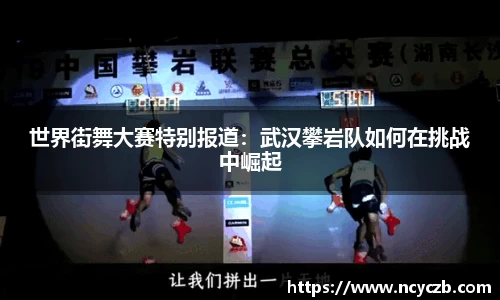 世界街舞大赛特别报道：武汉攀岩队如何在挑战中崛起