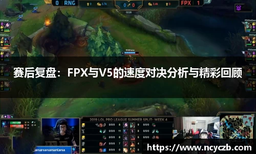 赛后复盘：FPX与V5的速度对决分析与精彩回顾