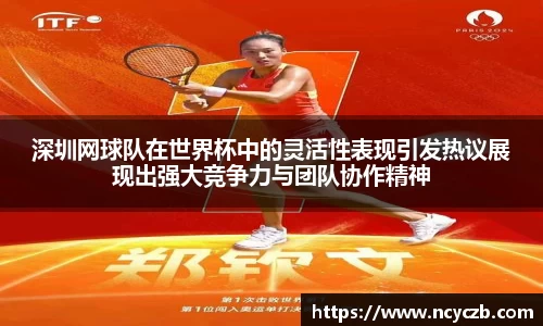 深圳网球队在世界杯中的灵活性表现引发热议展现出强大竞争力与团队协作精神