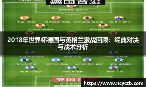 2018年世界杯德国与英格兰激战回顾：经典对决与战术分析