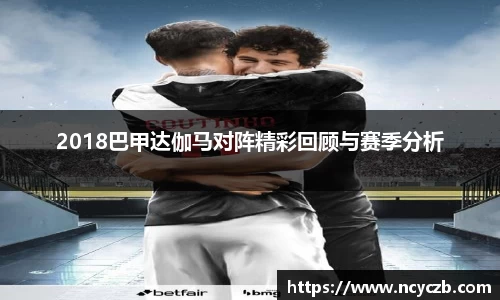 2018巴甲达伽马对阵精彩回顾与赛季分析